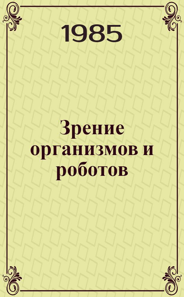 Зрение организмов и роботов : Тез. докл. всесоюз. симпоз. (Вильнюс, 1-3 окт. 1985 г.). Т. 1