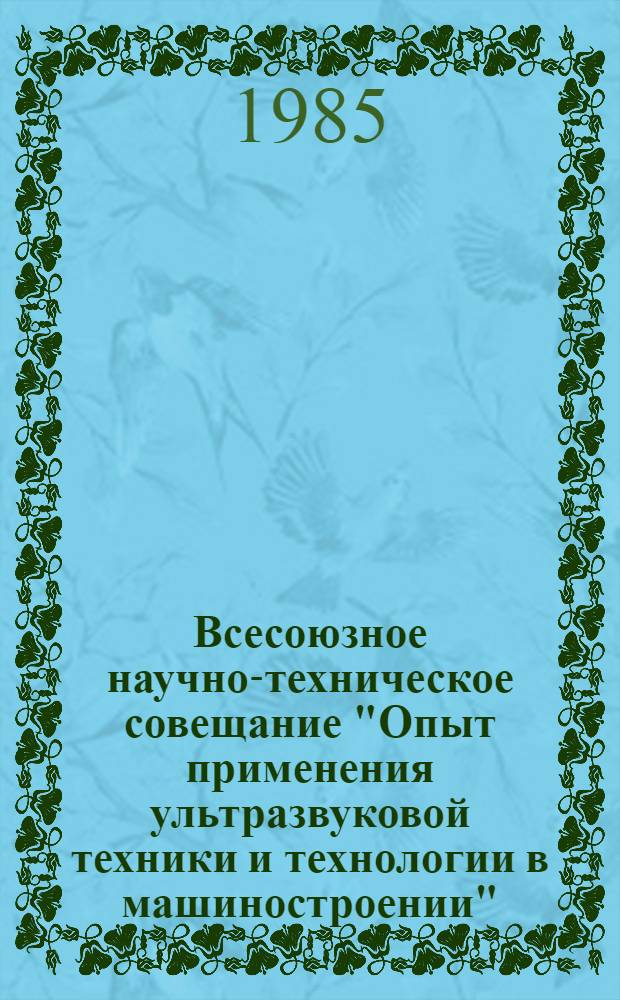 Всесоюзное научно-техническое совещание "Опыт применения ультразвуковой техники и технологии в машиностроении" (г. Саратов, 22-24 мая 1985 г.) : Тез. докл. Ч. 2