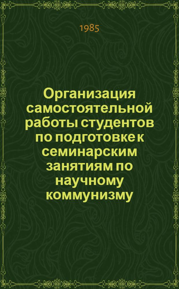Организация самостоятельной работы студентов по подготовке к семинарским занятиям по научному коммунизму : Метод. рекомендации. Вып. 1