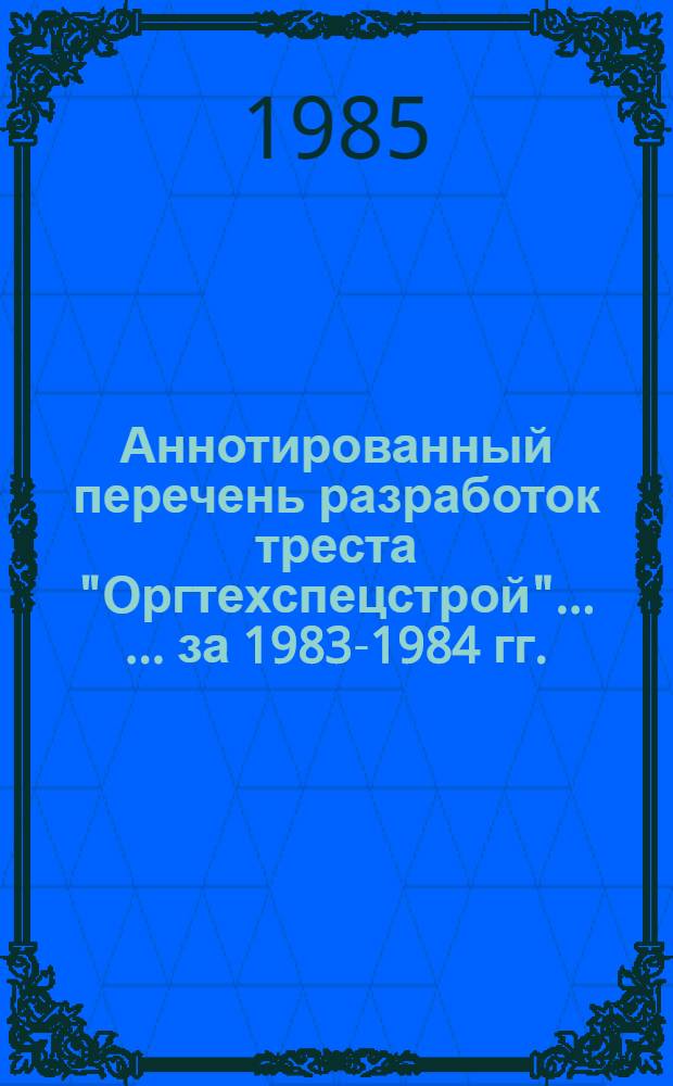 Аннотированный перечень разработок треста "Оргтехспецстрой" ... ... за 1983-1984 гг.