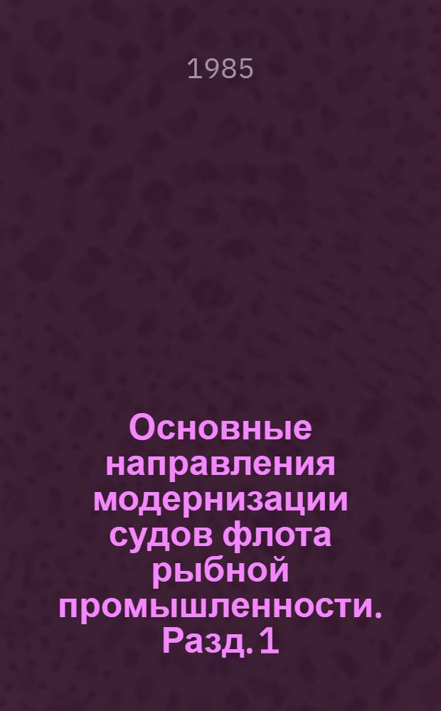 Основные направления модернизации судов флота рыбной промышленности. Разд. 1 : Исходные данные