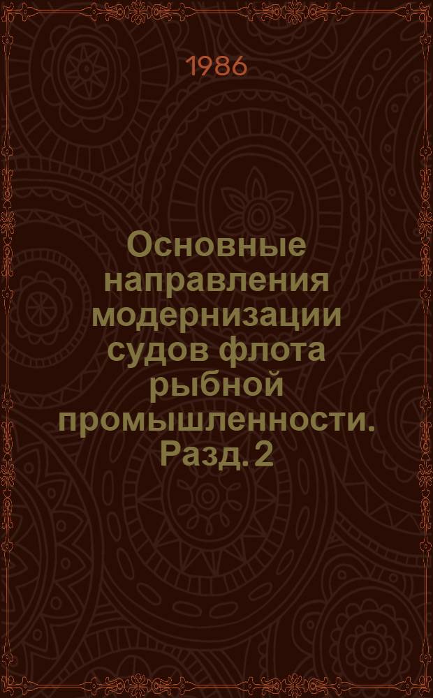 Основные направления модернизации судов флота рыбной промышленности. Разд. 2 : Обосновнаие целесообразности модернизации и переоборудования судов