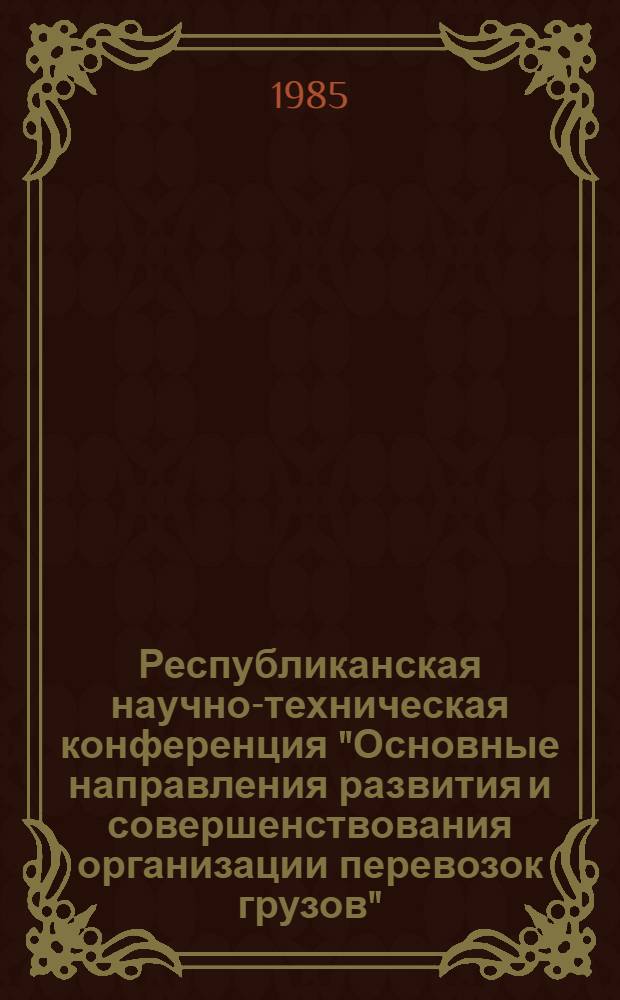 Республиканская научно-техническая конференция "Основные направления развития и совершенствования организации перевозок грузов", 16-17 дек. 1985 г. [Одесса] : (Тез. докл.). Вып. 2