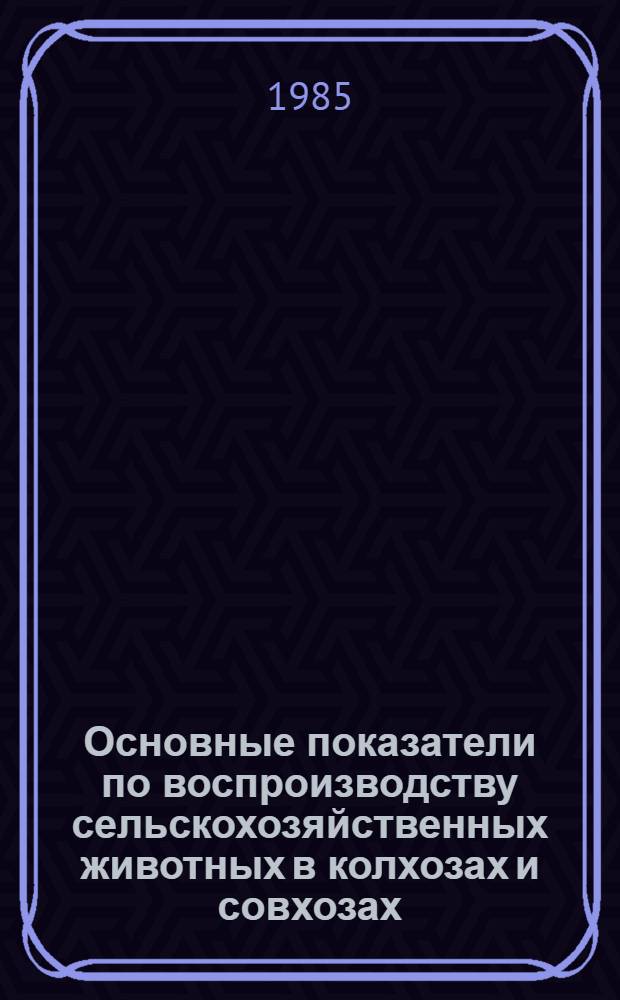 Основные показатели по воспроизводству сельскохозяйственных животных в колхозах и совхозах... : Стат. сб.