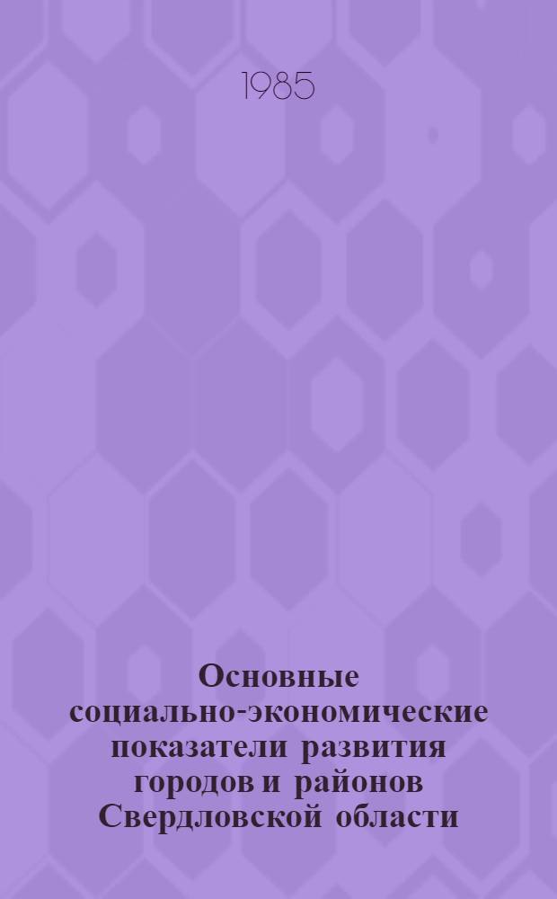 Основные социально-экономические показатели развития городов и районов Свердловской области.. : (Стат. сб.). ... за 1981-1985 годы