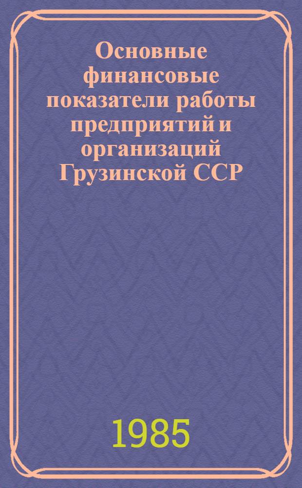 Основные финансовые показатели работы предприятий и организаций Грузинской ССР : (По данным бух. отчетов)