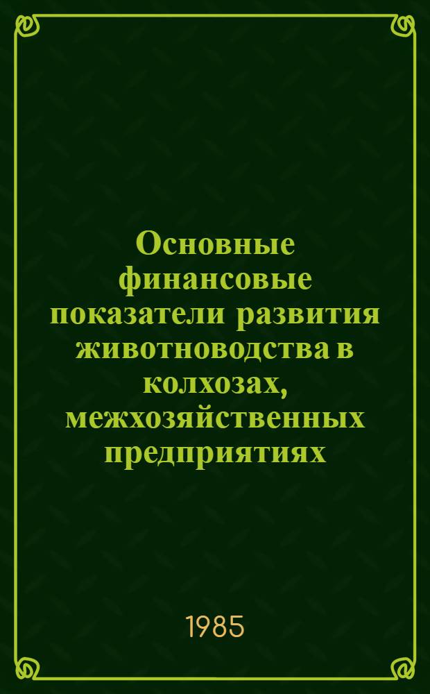 Основные финансовые показатели развития животноводства в колхозах, межхозяйственных предприятиях, объединениях, совхозах-заводах и совхозах Молдавской ССР.. : (Стат. сб.). ... за 1980-1984 гг.
