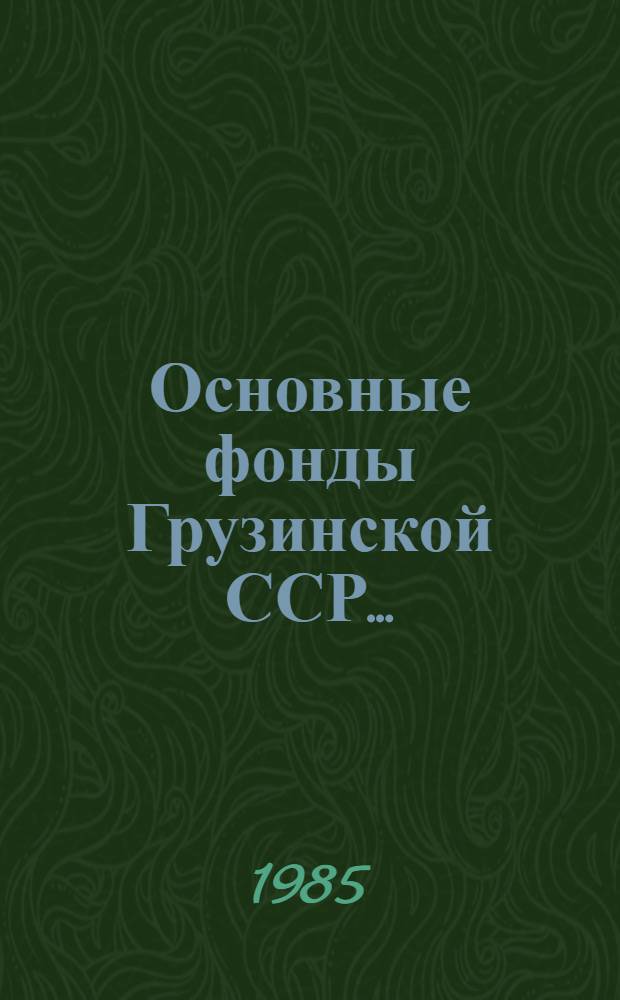 Основные фонды Грузинской ССР... : Стат. сб
