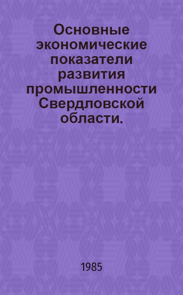 Основные экономические показатели развития промышленности Свердловской области.. : (По материалам годовых разработок) Стат. бюл. ... за 1981-1984 годы