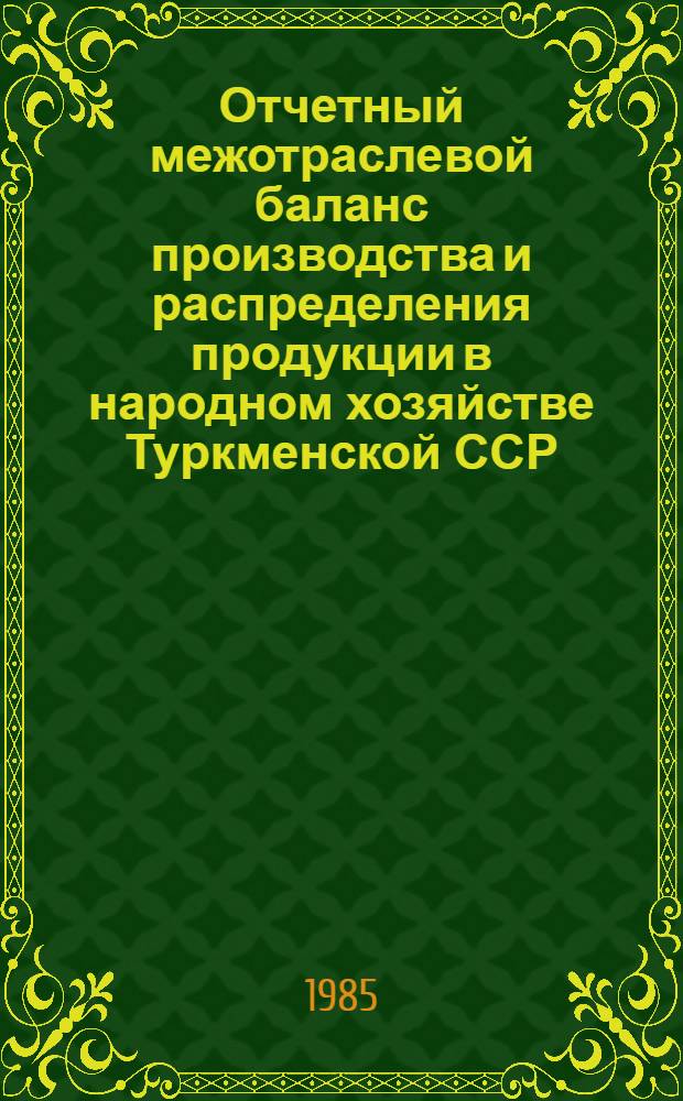 Отчетный межотраслевой баланс производства и распределения продукции в народном хозяйстве Туркменской ССР... : (В стоимостном выражении)