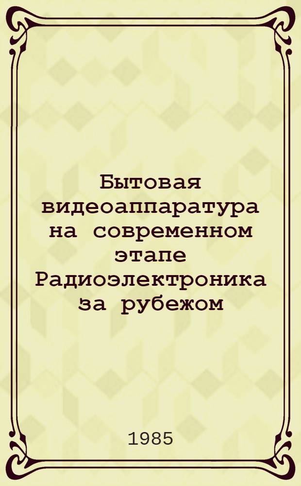 Бытовая видеоаппаратура на современном этапе Радиоэлектроника за рубежом : Обзоры. Вып. 2