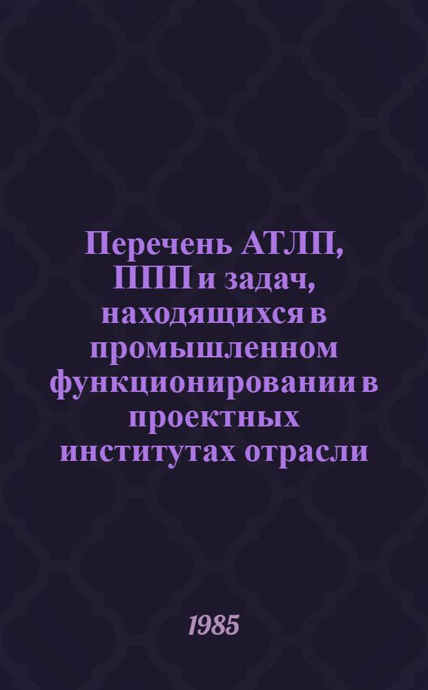 Перечень АТЛП, ППП и задач, находящихся в промышленном функционировании в проектных институтах отрасли