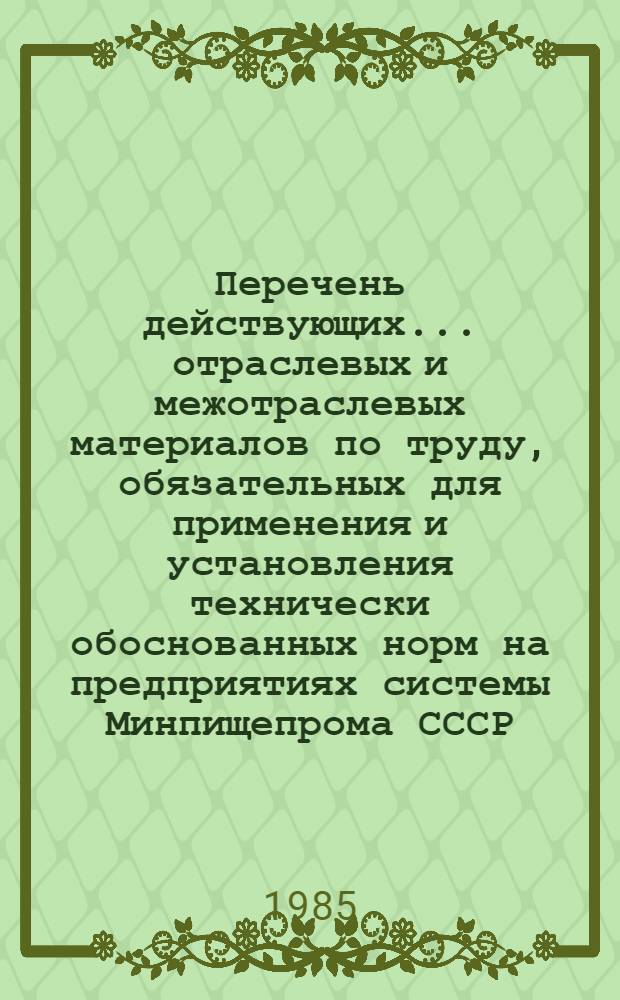 Перечень действующих... отраслевых и межотраслевых материалов по труду, обязательных для применения и установления технически обоснованных норм на предприятиях системы Минпищепрома СССР