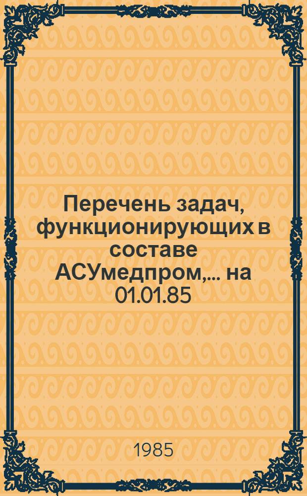 Перечень задач, функционирующих в составе АСУмедпром,... ... на 01.01.85