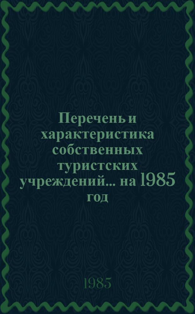 Перечень и характеристика собственных туристских учреждений... ... на 1985 год