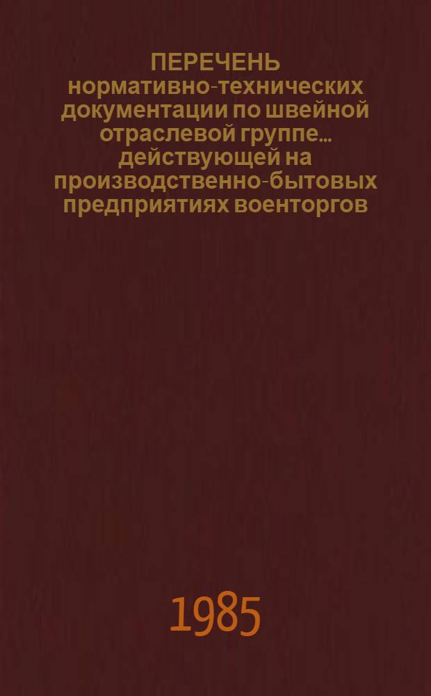 ПЕРЕЧЕНЬ нормативно-технических документации по швейной отраслевой группе... действующей на производственно-бытовых предприятиях военторгов. ... на 1985 год