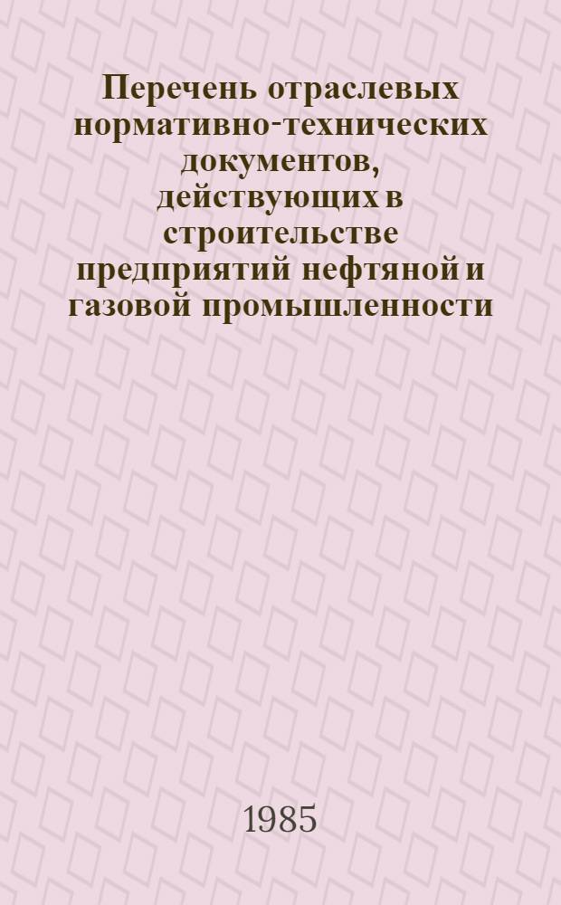 Перечень отраслевых нормативно-технических документов, действующих в строительстве предприятий нефтяной и газовой промышленности...