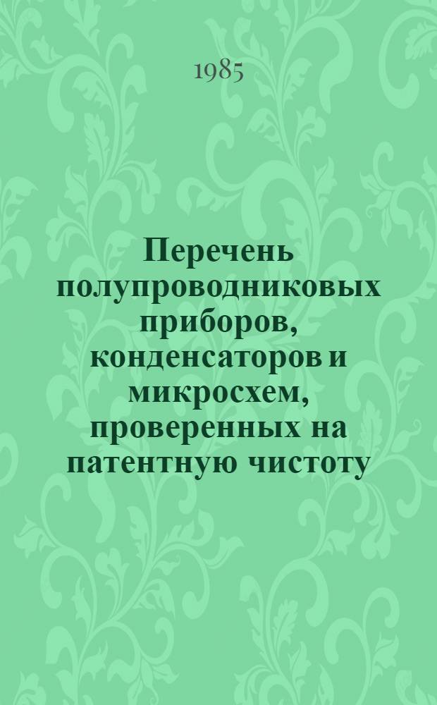 Перечень полупроводниковых приборов, конденсаторов и микросхем, проверенных на патентную чистоту, с указанием регистрационных номеров информационных карточек
