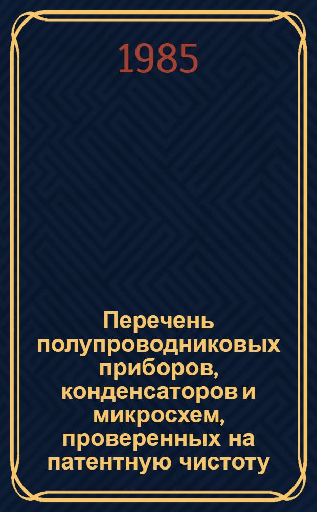 Перечень полупроводниковых приборов, конденсаторов и микросхем, проверенных на патентную чистоту, с указанием регистрационных номеров информационных карточек. Вып. 2