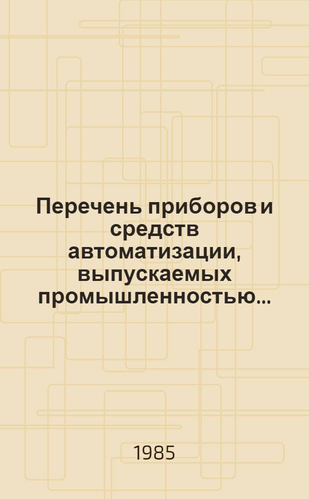 Перечень приборов и средств автоматизации, выпускаемых промышленностью.. : ТП-85. ... в 1985. Вып. 3