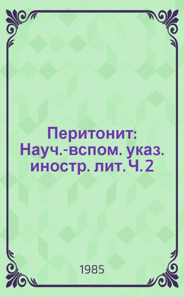 Перитонит : Науч.-вспом. указ. иностр. лит. [Ч. 2] : 1976-1984 гг.