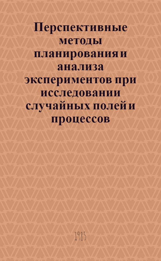 Перспективные методы планирования и анализа экспериментов при исследовании случайных полей и процессов : Тез. докл. II всесоюз. конф., Севастополь, 2-4 окт. 1985 г