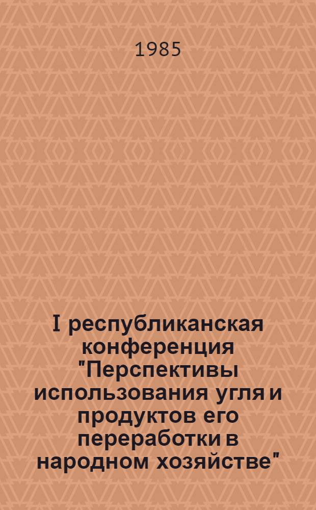 I республиканская конференция "Перспективы использования угля и продуктов его переработки в народном хозяйстве" (13-15 мая 1985 г., Донецк) : Тез. докл. Вып. 2