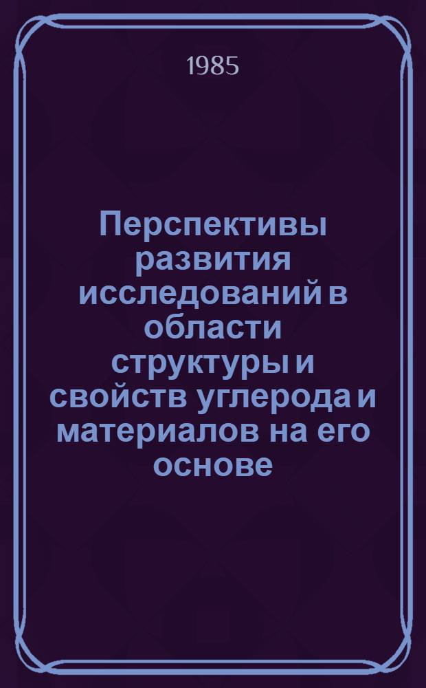 Перспективы развития исследований в области структуры и свойств углерода и материалов на его основе : (Тез. докл. к Всесоюз. науч.-техн. конф.). Ч. 2