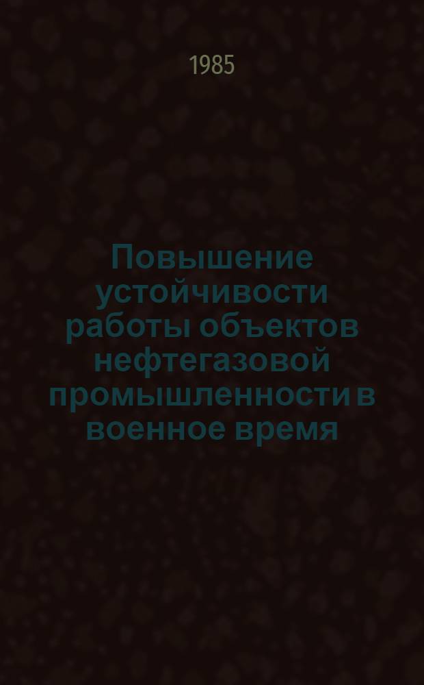 Повышение устойчивости работы объектов нефтегазовой промышленности в военное время : Метод. разраб. по гражд. обороне для студентов нефтегазовых спец