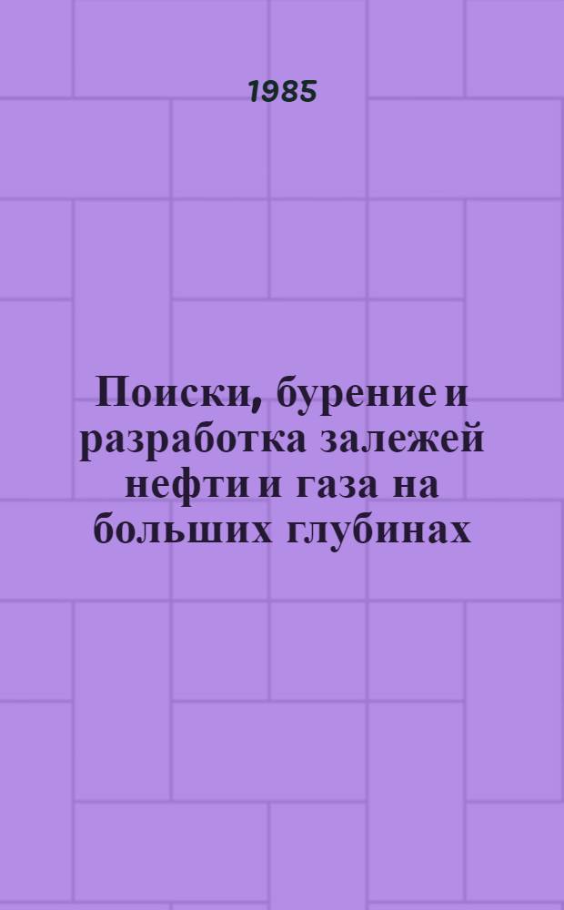 Поиски, бурение и разработка залежей нефти и газа на больших глубинах : [Ретросп.] библиогр. указ. отеч. и иностр. кн., журн. и пат. лит. ... ... за 1981-1984 гг.