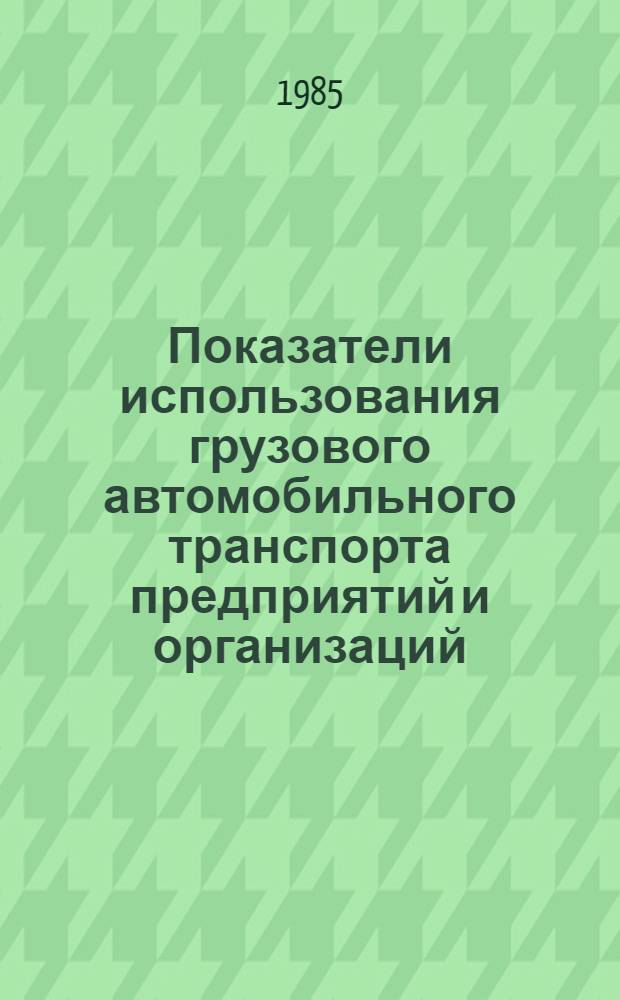 Показатели использования грузового автомобильного транспорта предприятий и организаций, имеющих на своем балансе 10 и более автомобилей, Ленинградской области : Стат. бюл