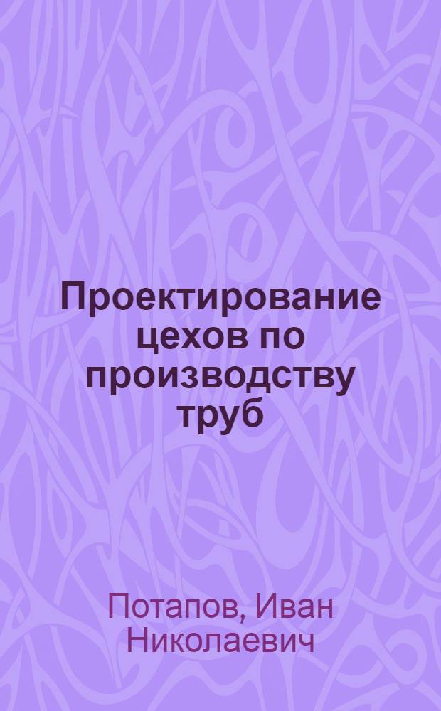 Проектирование цехов по производству труб : Учебное пособие по спец. 0408 : В 2 ч.