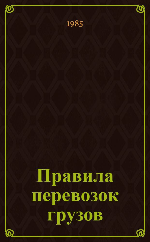 Правила перевозок грузов : Изд. в соответствии с Уставом ж. д. СССР. (С изм. и доп. по состоянию на 01.01.83)
