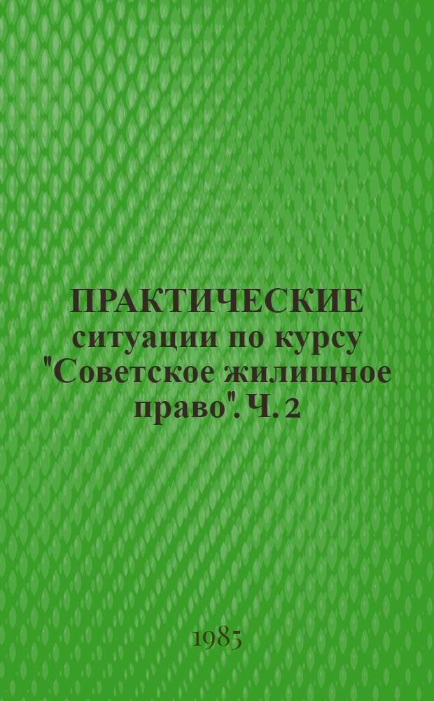 ПРАКТИЧЕСКИЕ ситуации по курсу "Советское жилищное право". Ч. 2