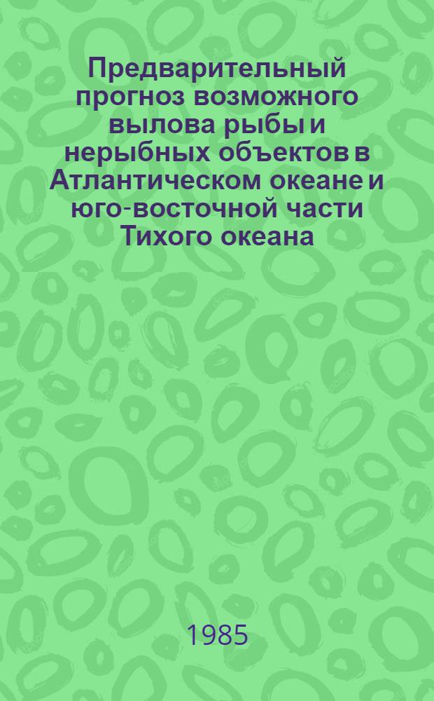 Предварительный прогноз возможного вылова рыбы и нерыбных объектов в Атлантическом океане и юго-восточной части Тихого океана... ... на 1986 год