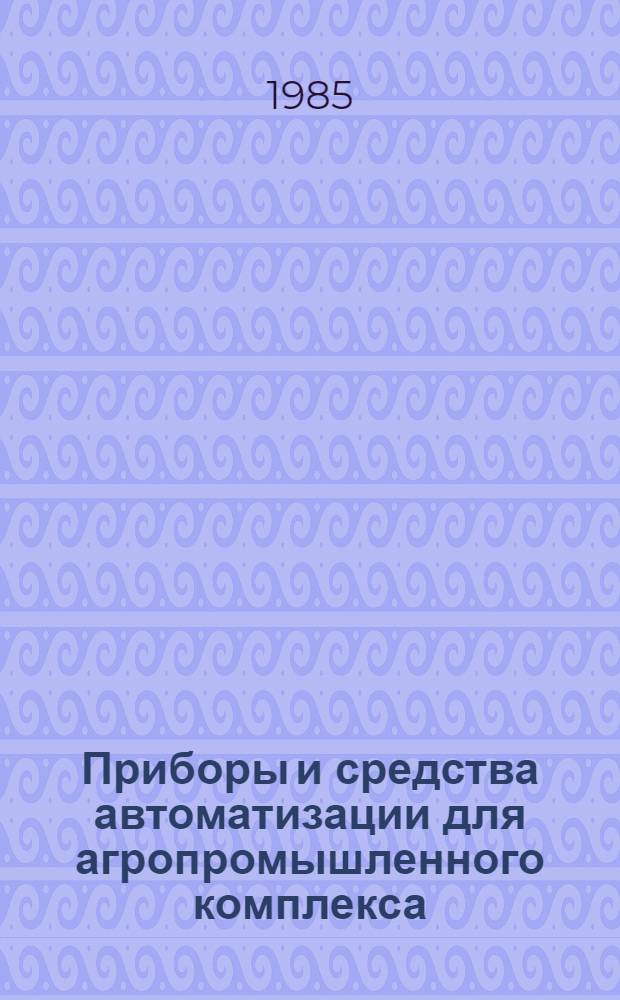 Приборы и средства автоматизации для агропромышленного комплекса : Номенклатур. кат. [В 2 ч.]. Ч. 1