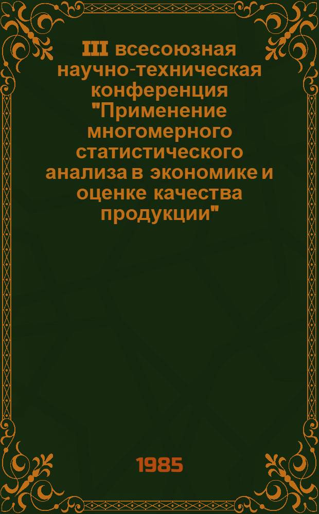 III всесоюзная научно-техническая конференция "Применение многомерного статистического анализа в экономике и оценке качества продукции", 17-18 сентября 1985 г., Тарту (ЭССР) : Тез. докл