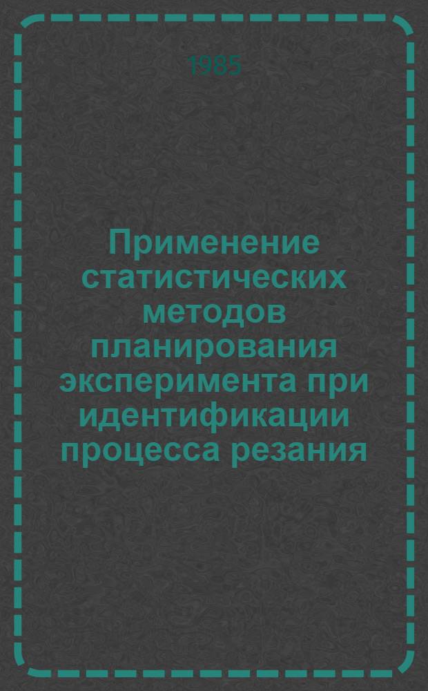Применение статистических методов планирования эксперимента при идентификации процесса резания : Метод. указания по НИРС для спец. 0501