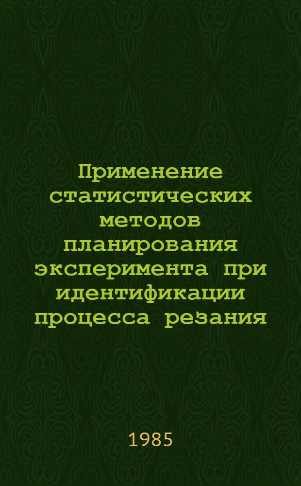 Применение статистических методов планирования эксперимента при идентификации процесса резания : Метод. указания по НИРС для спец. 0501. Ч. 1