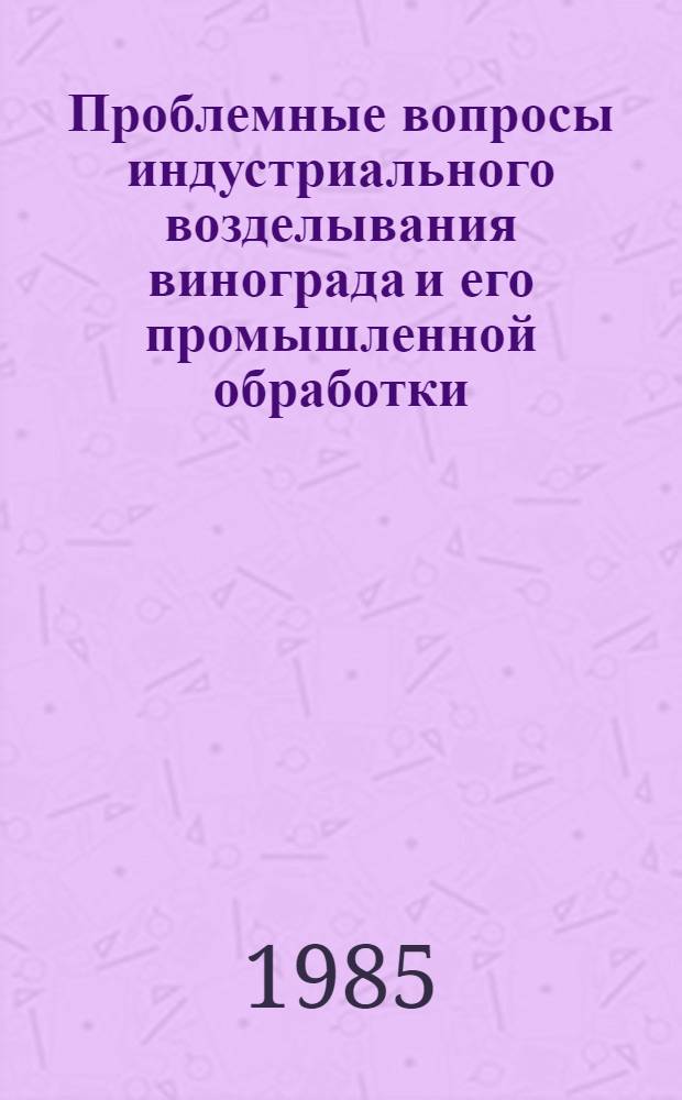 Проблемные вопросы индустриального возделывания винограда и его промышленной обработки : (Тез. докл. всесоюз. науч.-практ. конф. молодых ученых и специалистов, посвящ. 40-летию Победы)