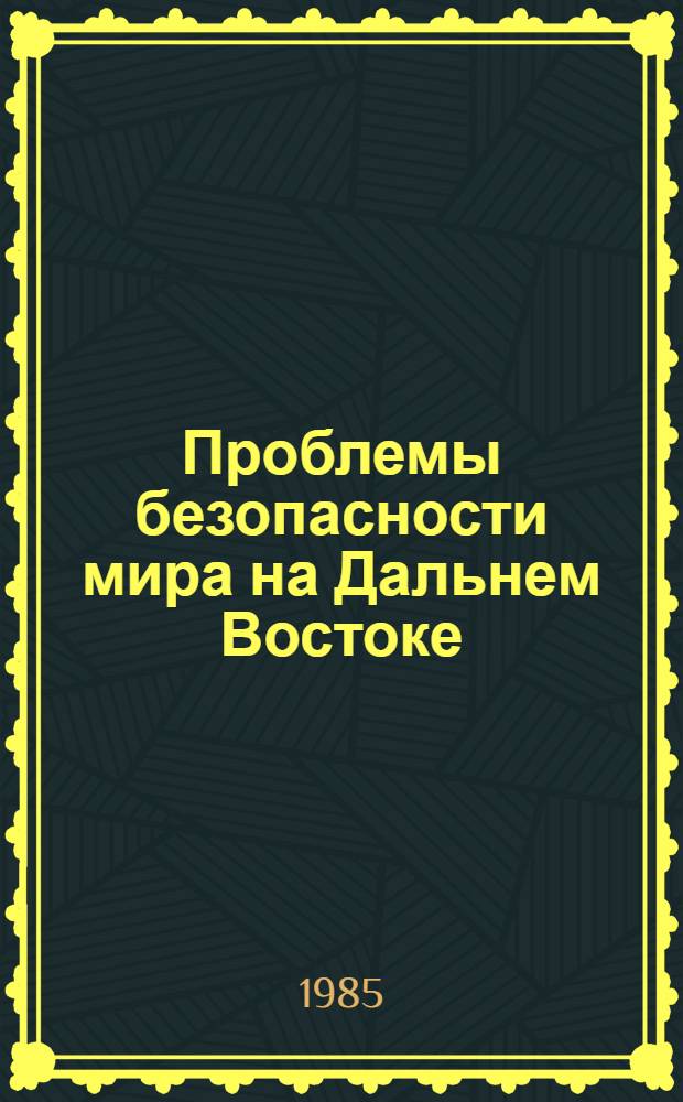 Проблемы безопасности мира на Дальнем Востоке : Материалы междунар. науч. конф., Москва, ИДВ АН СССР, 15-17 мая 1984 г. Сб. 1