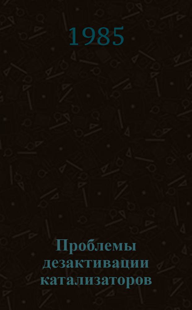 Проблемы дезактивации катализаторов : Сб. науч. тр. : В 2 ч.
