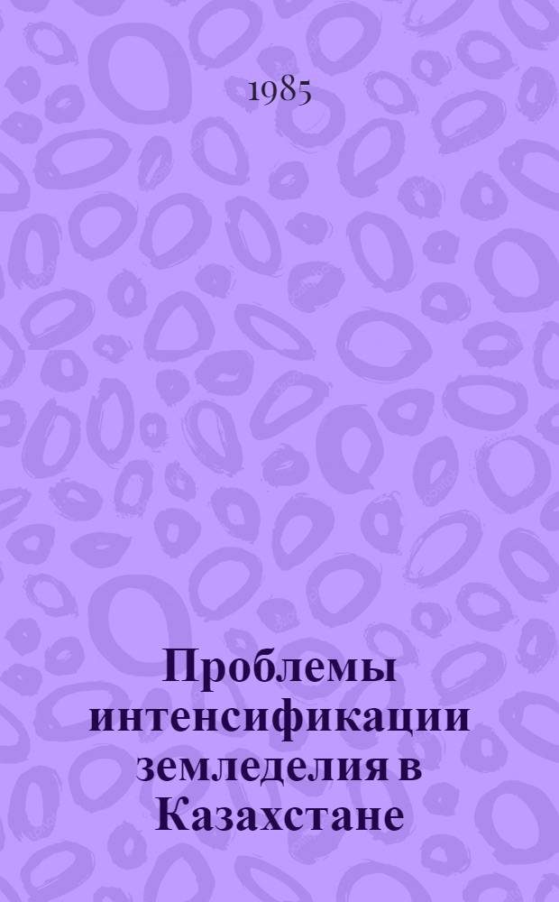 Проблемы интенсификации земледелия в Казахстане : Тез. докл. респ. науч.-практ. конф. молодых ученых и специалистов в г. Кокчетаве (18-20 июля 1985 г.)