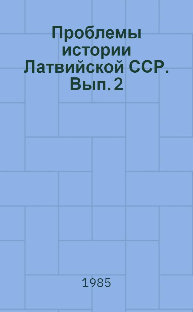 Проблемы истории Латвийской ССР. Вып. 2 : Тезисы докладов Научной конференции молодых ученых-историков, посвященной 40-летию Победы советского народа в Великой Отечественной войне и 45-й годовщине восстановления Советской власти в Латвии