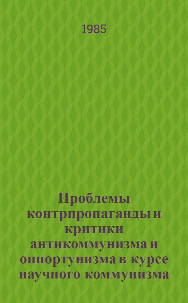 Проблемы контрпропаганды и критики антикоммунизма и оппортунизма в курсе научного коммунизма : (Метод. рекомендации). 1 : Критика антикоммунизма и оппортунизма по проблемам мирового революционного процесса и строительства социализма