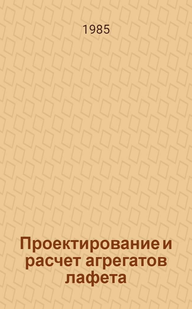 Проектирование и расчет агрегатов лафета : Метод. указания по выполнению работы и раздела курсового проекта : Для студентов 4-5 курсов машиностроит. фак. днев. отд-ния : В 2 ч.
