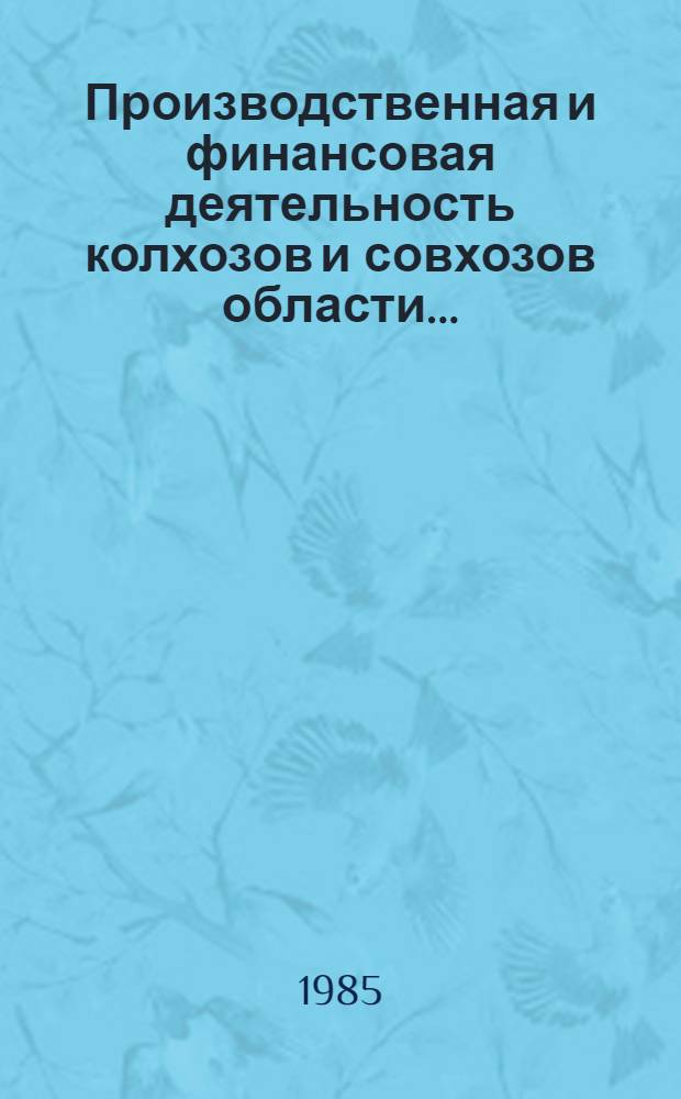 Производственная и финансовая деятельность колхозов и совхозов области.. : [Стат. сб.]. ... за 1984 год