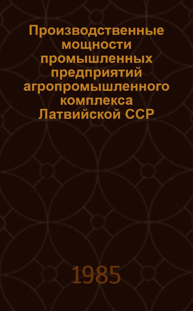 Производственные мощности промышленных предприятий агропромышленного комплекса Латвийской ССР...