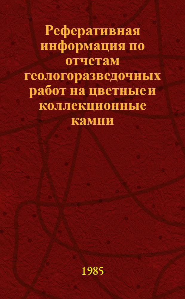 Реферативная информация по отчетам геологоразведочных работ на цветные и коллекционные камни, завершенным в 1980-1983 гг.
