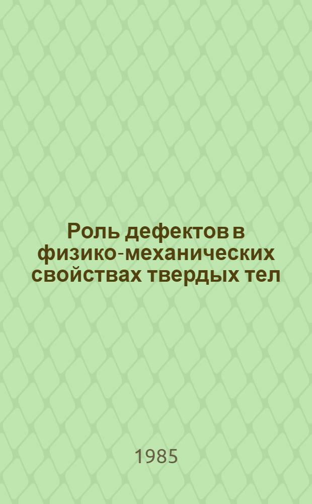 Роль дефектов в физико-механических свойствах твердых тел : Тез. докл. семинаров, 10-12 сент. 1985 г